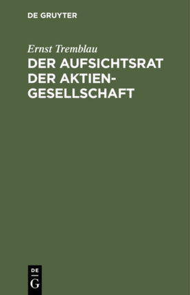 Der Aufsichtsrat Der Aktiengesellschaft: Eine Darstellung Seiner Aufgaben, Rechte Und Pflichten Für Die PRAXIS
