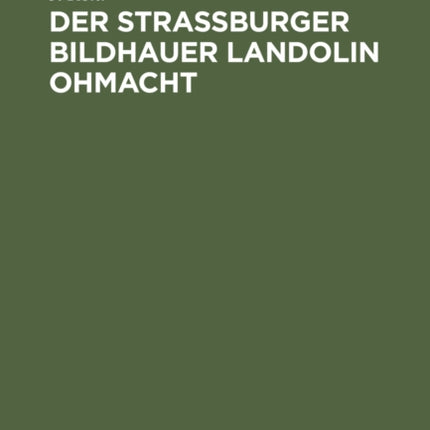 Der Straßburger Bildhauer Landolin Ohmacht: Eine