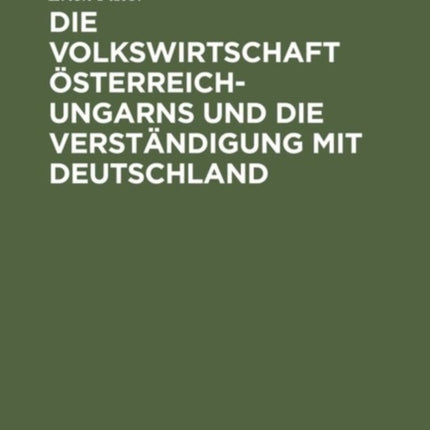 Die Volkswirtschaft Österreich-Ungarns Und Die Verständigung Mit Deutschland