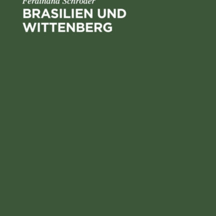 Brasilien Und Wittenberg: Ursprung Und Gestaltung Deutschen Evangelischen Kirchentums in Brasilien