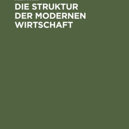 Die Struktur Der Modernen Wirtschaft: Ein Überblick Über Die Zusammenhänge, Die Gestaltungen Und Kräfte in Der Volkswirtschaft