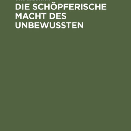Die Schöpferische Macht Des Unbewussten: Ihre Auswirkung in Der Kunst Und in Der Modernen Psychotherapie