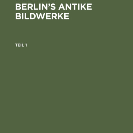 Eduard Gerhard: Berlin’s antike Bildwerke. Teil 1