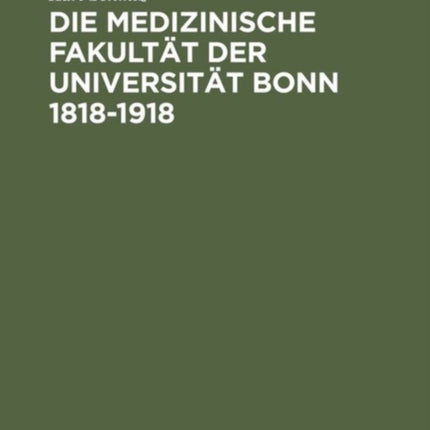 Die Medizinische Fakultät Der Universität Bonn 1818-1918: Ein Beitrag Zur Geschichte Der Medizin