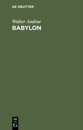 Babylon: Die Versunkene Weltstadt Und Ihr Ausgräber Robert Koldewey
