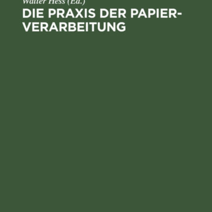Die PRAXIS Der Papier-Verarbeitung: Praktisches Handbuch Für Das Gesamte Gebiet Der Papier Verarbeitenden Industrien. Unter Mitarbeit Namhafter Berufspraktiker, Chemiker Und Ingenieure
