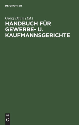 Handbuch Für Gewerbe- U. Kaufmannsgerichte: Fortsetzung Des Handbuchs Für Gewerbegerichte. Unter Benutzung Des Archivs Des Verbandes Deutscher Gewerbe- Und Kaufmannsgerichte