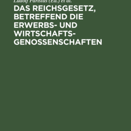 Das Reichsgesetz, Betreffend Die Erwerbs- Und Wirtschaftsgenossenschaften: Kommentar Zum Praktischen Gebrauch Für Juristen, Genossenschaften Und Ihre Mitglieder