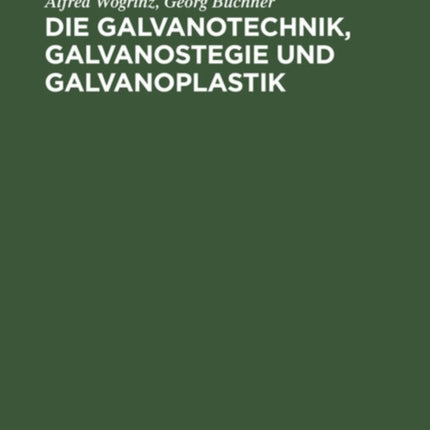 Die Galvanotechnik, Galvanostegie Und Galvanoplastik: Ein Leitfaden Für Betriebsbeamte Und Praktiker, Für Lehrende Und Lernende