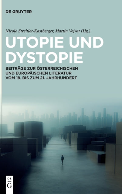 Utopie Und Dystopie: Beiträge Zur Österreichischen Und Europäischen Literatur Vom 18. Bis Zum 21. Jahrhundert