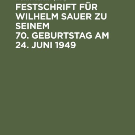 Festschrift Für Wilhelm Sauer Zu Seinem 70. Geburtstag Am 24. Juni 1949: Mit Bibliographie