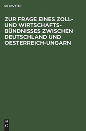 Zur Frage Eines Zoll- Und Wirtschafts-Bündnisses Zwischen Deutschland Und Oesterreich-Ungarn: Betrachtungen Über Die Durchführbarkeit Der Bisherigen Vorschläge
