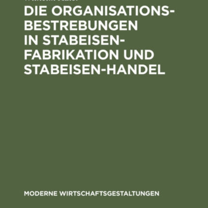 Die Organisationsbestrebungen in Stabeisen-Fabrikation Und Stabeisen-Handel: Ihre Bedeutung Für Die Gesamtorganisation Der Eisenindustrie