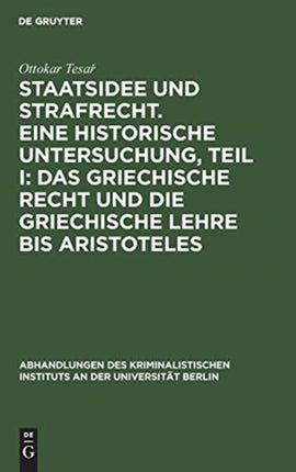 Staatsidee Und Strafrecht. Eine Historische Untersuchung, Teil I: Das Griechische Recht Und Die Griechische Lehre Bis Aristoteles