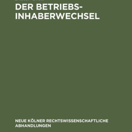 Der Betriebsinhaberwechsel: Zugleich Ein Beitrag Zur Lehre Vom Arbeitsverhältnis Und Betrieb