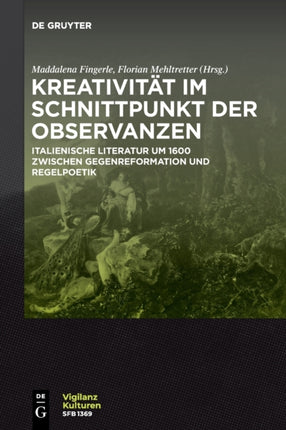 Kreativität Im Schnittpunkt Der Observanzen/ Creatività E Osservanza: Italienische Literatur Um 1600 Zwischen Gegenreformation Und Regelpoetik/ Letteratura Italiana del Seicento Tra Controriforma E Normatività Poetica