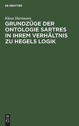 Grundzüge Der Ontologie Sartres in Ihrem Verhältnis Zu Hegels Logik: Eine Untersuchung Zu  L'être Et Le Néant