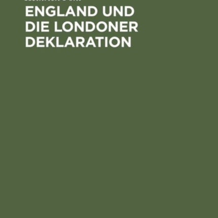 England Und Die Londoner Deklaration: Mit Einem Anhang Deutscher Und Englischer Amtlicher Urkunden
