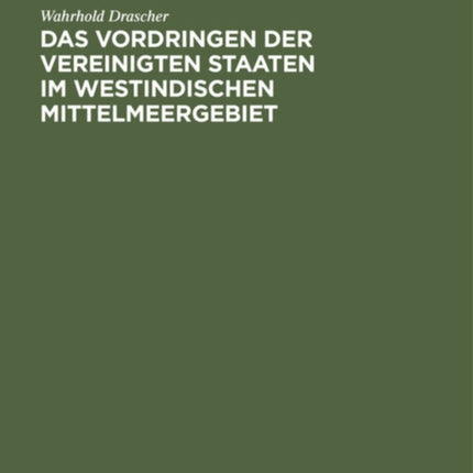 Das Vordringen Der Vereinigten Staaten Im Westindischen Mittelmeergebiet: Eine Studie Über Die Entwicklung Und Die Methoden Des Amerikanischen Imperialismus