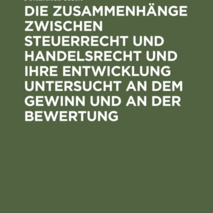 Die Zusammenhänge Zwischen Steuerrecht Und Handelsrecht Und Ihre Entwicklung Untersucht an Dem Gewinn Und an Der Bewertung: Eine Bilanzrechtliche Und Bilanzkritische Darstellung Mit Praktischen Beispielen