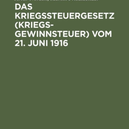 Das Kriegssteuergesetz (Kriegsgewinnsteuer) Vom 21. Juni 1916: Für Die PRAXIS Erläutert Unter Berücksichtigung Der Bestimmungen Des Kriegsgewinn-Rücklagengesetzes Vom 24. Dezember 1915