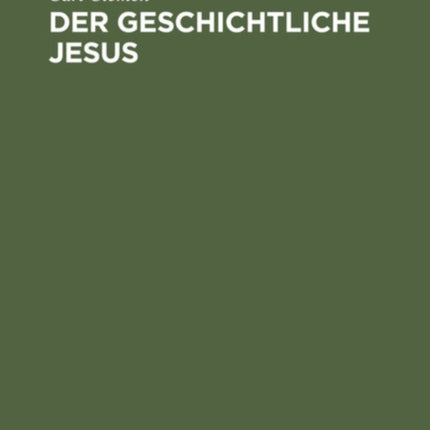 Der Geschichtliche Jesus: Eine Allgemeinverständliche Untersuchung Der Frage: Hat Jesus Gelebt, Und Was Wollte Er?