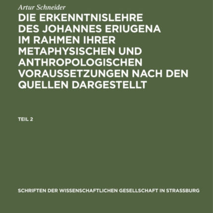 Schriften der Wissenschaftlichen Gesellschaft in Straßburg Die Erkenntnislehre des Johannes Eriugena im Rahmen ihrer metaphysischen und anthropologischen Voraussetzungen nach den Quellen dargestellt