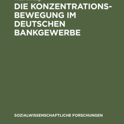 Die Konzentrationsbewegung Im Deutschen Bankgewerbe: Ein Beitrag Zur Organisationsentwicklung Der Wirtschaft Unter Dem Einfluß Der Konzentration Des Kapitals. Mit Besonderer Berücksichtigung Der Nachkriegszeit
