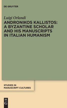 Andronikos Kallistos: A Byzantine Scholar and His Manuscripts in Italian Humanism