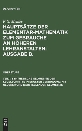 Hauptsätze der Elementar-Mathematik zum Gebrauche an höheren Lehranstalten: Ausgabe B., Teil 1, Synthetische Geometrie der Kegelschnitte in engster Verbindung mit neuerer und darstellender Geometrie