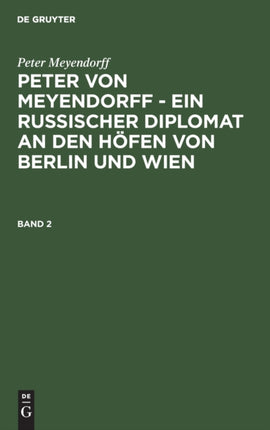 Peter Meyendorff: Peter Von Meyendorff - Ein Russischer Diplomat an Den Höfen Von Berlin Und Wien. Band 2