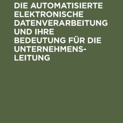Die Automatisierte Elektronische Datenverarbeitung Und Ihre Bedeutung Für Die Unternehmensleitung