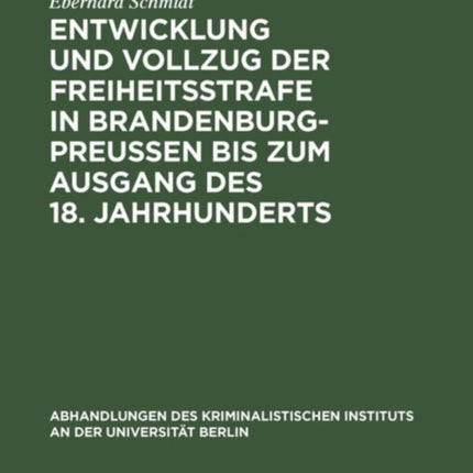 Entwicklung Und Vollzug Der Freiheitsstrafe in Brandenburg-Preußen Bis Zum Ausgang Des 18. Jahrhunderts: Ein Beitrag Zur Geschichte Der Freiheitsstrafe