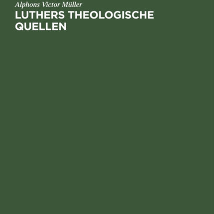 Luthers Theologische Quellen: Seine Verteidigung Gegen Denifle Und Grisar