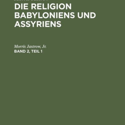 Morris Jastrow: Die Religion Babyloniens Und Assyriens. Band 2, Teil 1