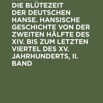 Die Blütezeit der deutschen Hanse. Hansische Geschichte von der zweiten Hälfte des XIV. bis zum letzten Viertel des XV. Jahrhunderts, II. Band