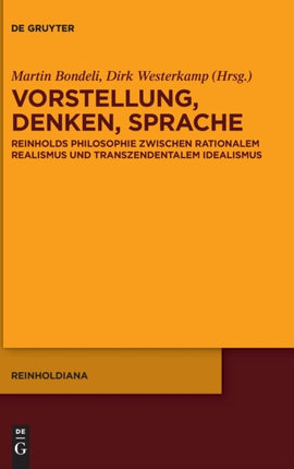 Vorstellung, Denken, Sprache: Reinholds Philosophie Zwischen Rationalem Realismus Und Transzendentalem Idealismus