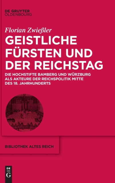 Geistliche Fürsten Und Der Reichstag: Die Hochstifte Bamberg Und Würzburg ALS Akteure Der Reichspolitik Mitte Des 18. Jahrhunderts