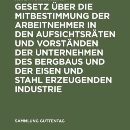 Gesetz Über Die Mitbestimmung Der Arbeitnehmer in Den Aufsichtsräten Und Vorständen Der Unternehmen Des Bergbaus Und Der Eisen Und Stahl Erzeugenden Industrie: Vom 21. Mai 1951