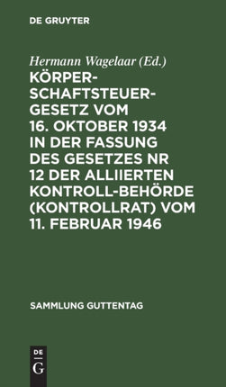 Körperschaftsteuergesetz Vom 16. Oktober 1934 in Der Fassung Des Gesetzes NR 12 Der Alliierten Kontrollbehörde (Kontrollrat) Vom 11. Februar 1946: Textausgabe Mit Kurzen Erläuterungen