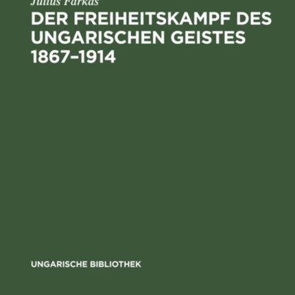 Der Freiheitskampf Des Ungarischen Geistes 1867-1914: Ein Kapitel Aus Der Geschichte Der Neueren Ungarischen Literatur