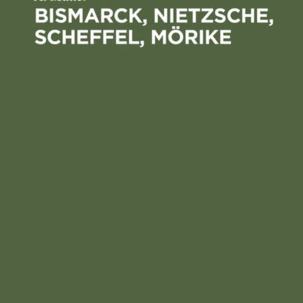 Bismarck, Nietzsche, Scheffel, Mörike: Der Einfluß Nervöser Zustände Auf Ihr Leben Und Schaffen. Vier Krankheitsgeschichten