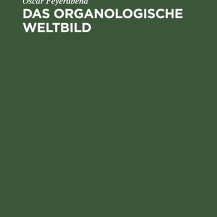 Das Organologische Weltbild: Eine Philosophisch-Naturwissenschaftliche. Theorie Des Organischen