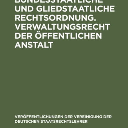 Bundesstaatliche Und Gliedstaatliche Rechtsordnung. Verwaltungsrecht Der Öffentlichen Anstalt: Bericht Erstattet Auf Der Tagung Der Deutschen Staatsrechtslehrer Zu Frankfurt A.M. Am 25. Und 26. April 1929