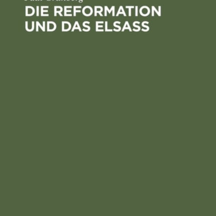 Die Reformation Und Das Elsaß: Festschrift Zur 400 Jährigen Jubelfeier Der Reformation