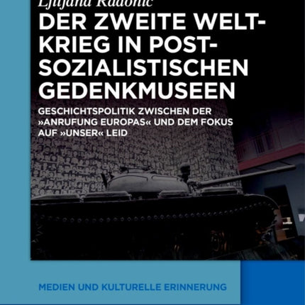 Der Zweite Weltkrieg in Postsozialistischen Gedenkmuseen: Geschichtspolitik Zwischen Der 'Anrufung Europas' Und Dem Fokus Auf 'Unser' Leid