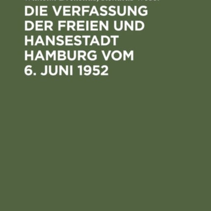 Die Verfassung Der Freien Und Hansestadt Hamburg Vom 6. Juni 1952: Kommentar Nebst Senatsgesetz, Gesetz Über Verwaltungsbehörden, Verhältnisgesetz, Polizeiverwaltungsgesetz, Richterwahlgesetz, Bürgerschaftswahlgesetz