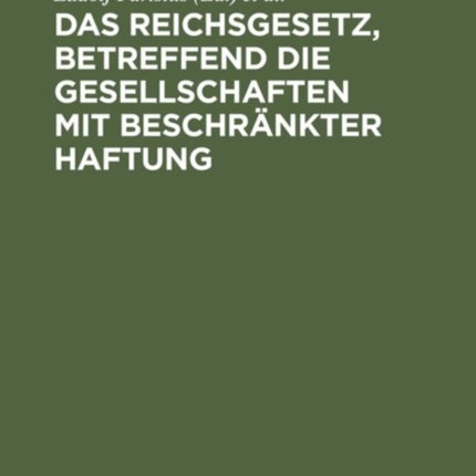 Das Reichsgesetz, Betreffend Die Gesellschaften Mit Beschränkter Haftung: Systematische Darstellung Und Kommentar Nebst Entwürfen Von Gesellschaftsverträgen Und Praktischer Anleitung Für Die Registerführung