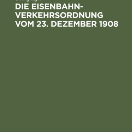Die Eisenbahn-Verkehrsordnung Vom 23. Dezember 1908: Nebst Den Allgemeinen Ausführungsbestimmungen Und Abfertigungsvorschriften Auf Der Grundlage Des Deutschen Handelsgesetzbuchs Vom 10. Mai 1897