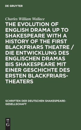The evolution of English drama up to Shakespeare with a history of the first Blackfriars theatre / Die Entwicklung des englischen Dramas bis Shakespeare mit einer Geschichte des ersten Blackfriars-Theaters: A survey based upon original reco
